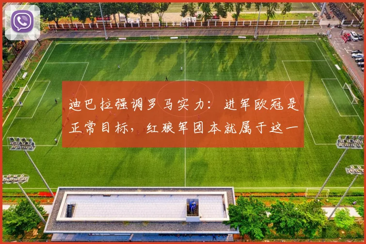 迪巴拉强调罗马实力：进军欧冠是正常目标，红狼军团本就属于这一顶级舞台