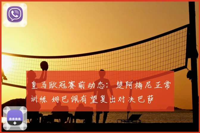 皇马欧冠赛前动态：楚阿梅尼正常训练 姆巴佩有望复出对决巴萨
