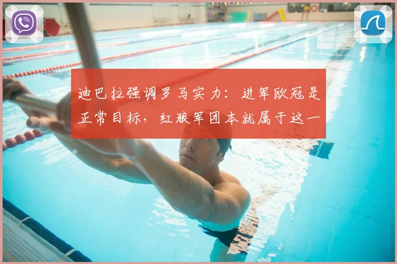 迪巴拉强调罗马实力：进军欧冠是正常目标，红狼军团本就属于这一顶级舞台